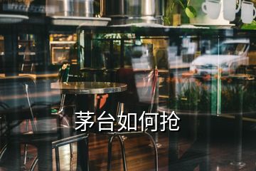 茅臺(tái)如何搶