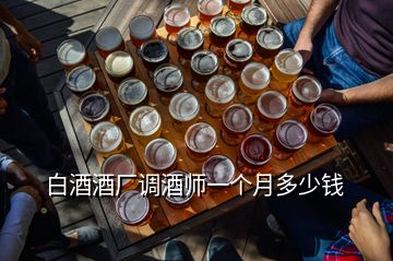 白酒酒廠調(diào)酒師一個月多少錢