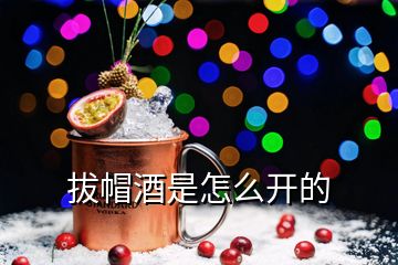 拔帽酒是怎么開(kāi)的