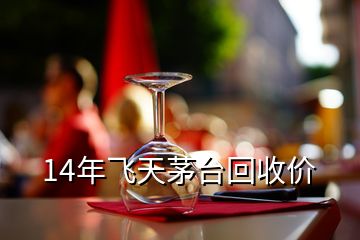 14年飛天茅臺(tái)回收價(jià)