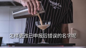 怎樣更改已申報后錯誤的名字呢