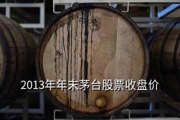 2013年年末茅臺(tái)股票收盤價(jià)