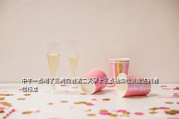 中午一點喝了三兩白酒第二天早上三點抽血檢測能達到酒駕標(biāo)準(zhǔn)