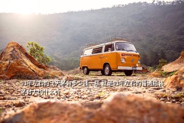 93年左右的飛天茅臺(tái)多少錢一瓶 就是93年左右的普通瓶裝茅臺(tái)大約什么價(jià)