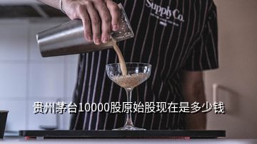 貴州茅臺10000股原始股現(xiàn)在是多少錢