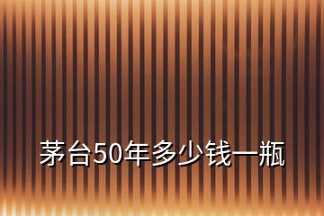 茅臺50年多少錢一瓶