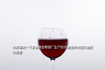 你好請(qǐng)問一下茅臺(tái)鎮(zhèn)金樽酒廠生產(chǎn)的珍藏版貴州國(guó)賓酒的價(jià)格是