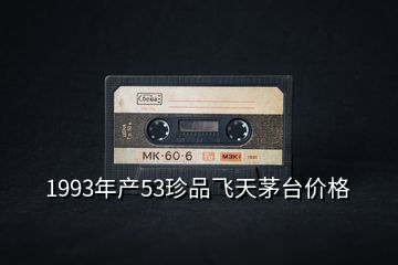 1993年產53珍品飛天茅臺價格