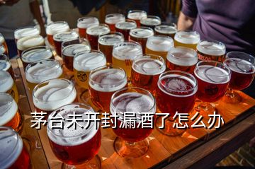 茅臺(tái)未開封漏酒了怎么辦