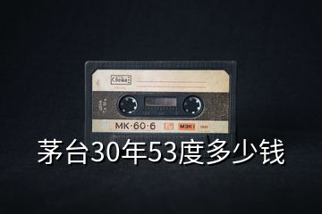 茅臺(tái)30年53度多少錢