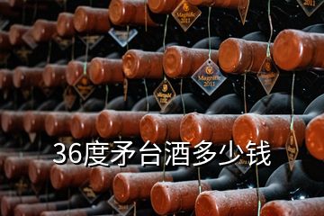 36度矛臺(tái)酒多少錢(qián)