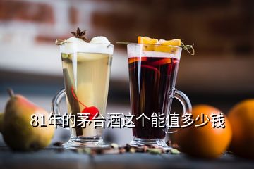 81年的茅臺(tái)酒這個(gè)能值多少錢