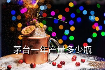 茅臺一年產(chǎn)量多少瓶