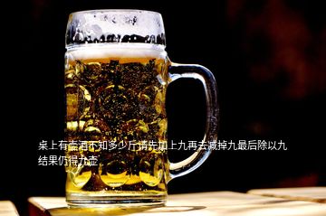 桌上有壺酒不知多少斤請先加上九再去減掉九最后除以九結(jié)果仍得九壺