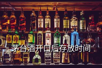 茅臺酒開口后存放時間