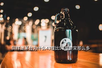 同樣是茅臺(tái)為什么43度比53度便宜那么多