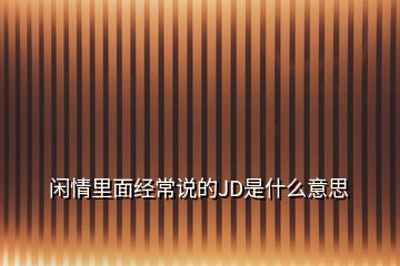 閑情里面經(jīng)常說的JD是什么意思