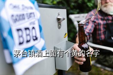 茅臺鎮(zhèn)酒上面有個黃的名字