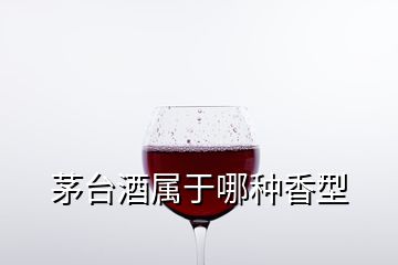 茅臺酒屬于哪種香型