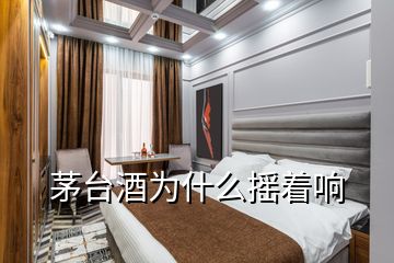 茅臺酒為什么搖著響