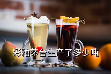 彩釉茅臺生產(chǎn)了多少噸