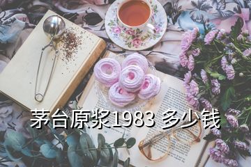 茅臺(tái)原漿1983 多少錢