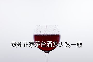 貴州正宗茅臺酒多少錢一瓶