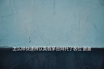 怎么樣快速辨認(rèn)真假茅臺(tái)拜托了各位 謝謝