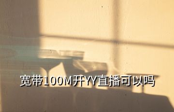 寬帶100M開YY直播可以嗎