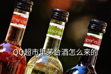 QQ超市里茅臺酒怎么來的