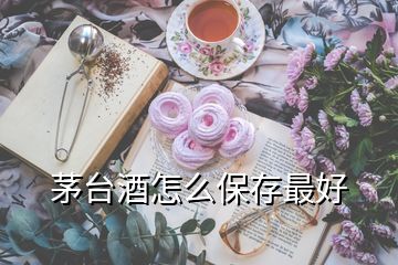 茅臺(tái)酒怎么保存最好