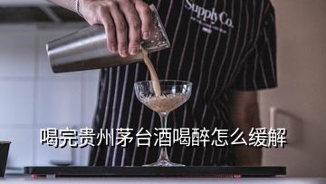 喝完貴州茅臺(tái)酒喝醉怎么緩解