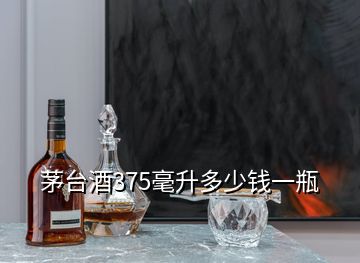 茅臺(tái)酒375毫升多少錢一瓶