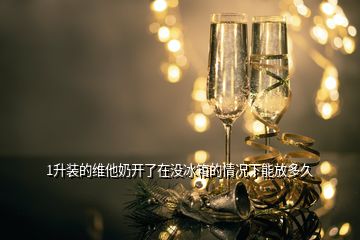 1升裝的維他奶開了在沒冰箱的情況下能放多久