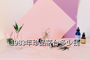 1983年珍品茅臺多少錢