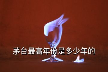 茅臺(tái)最高年份是多少年的