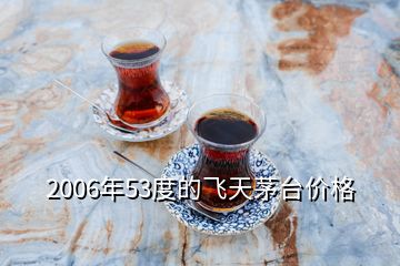 2006年53度的飛天茅臺(tái)價(jià)格