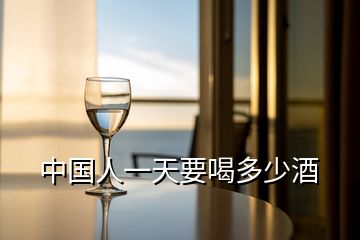 中國(guó)人一天要喝多少酒