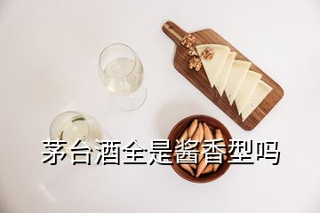 茅臺(tái)酒全是醬香型嗎