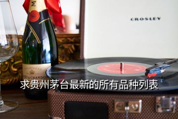 求貴州茅臺(tái)最新的所有品種列表