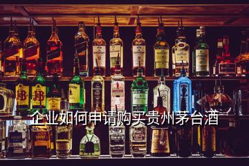 企業(yè)如何申請(qǐng)購買貴州茅臺(tái)酒