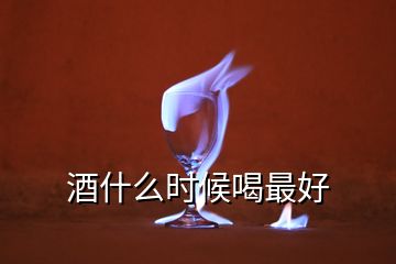 酒什么時(shí)候喝最好