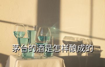 茅臺(tái)的酒是怎樣釀成的