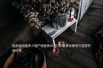 圓瓷瓶的值多少錢(qián)產(chǎn)地是貴州省仁懷縣茅臺(tái)鎮(zhèn)地方國(guó)營(yíng)供銷(xiāo)社酒