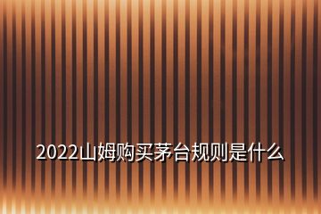 2022山姆購(gòu)買茅臺(tái)規(guī)則是什么