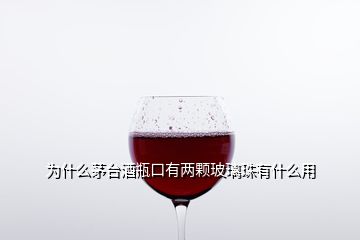 為什么茅臺(tái)酒瓶口有兩顆玻璃珠有什么用