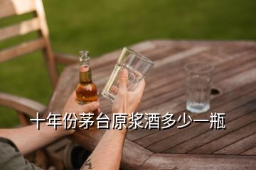 十年份茅臺原漿酒多少一瓶