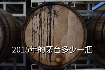 2015年的茅臺(tái)多少一瓶