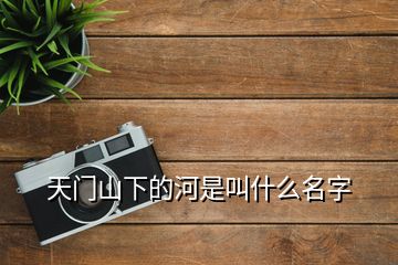 天門(mén)山下的河是叫什么名字