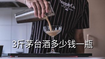 3斤茅臺酒多少錢一瓶